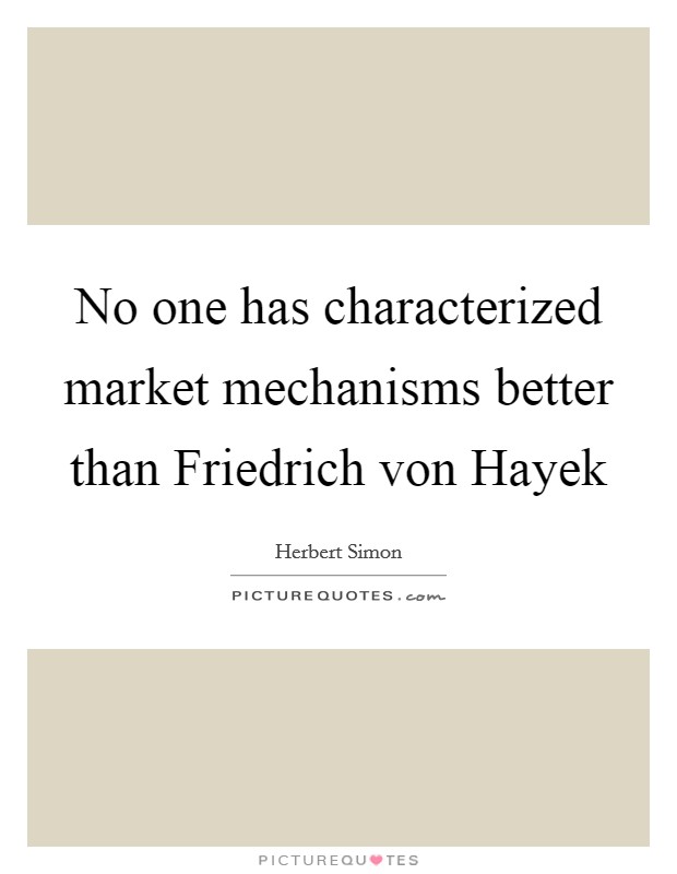 No one has characterized market mechanisms better than Friedrich von Hayek Picture Quote #1