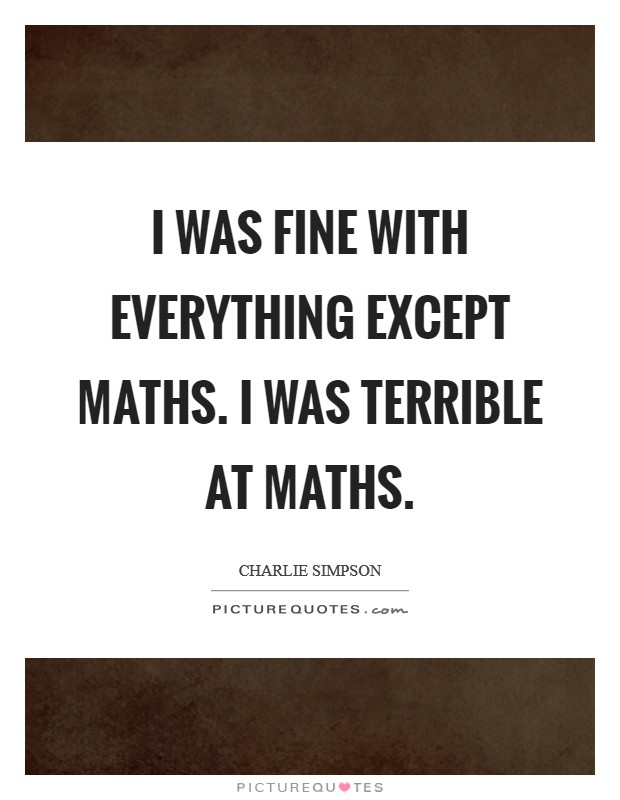 I was fine with everything except Maths. I was terrible at Maths Picture Quote #1