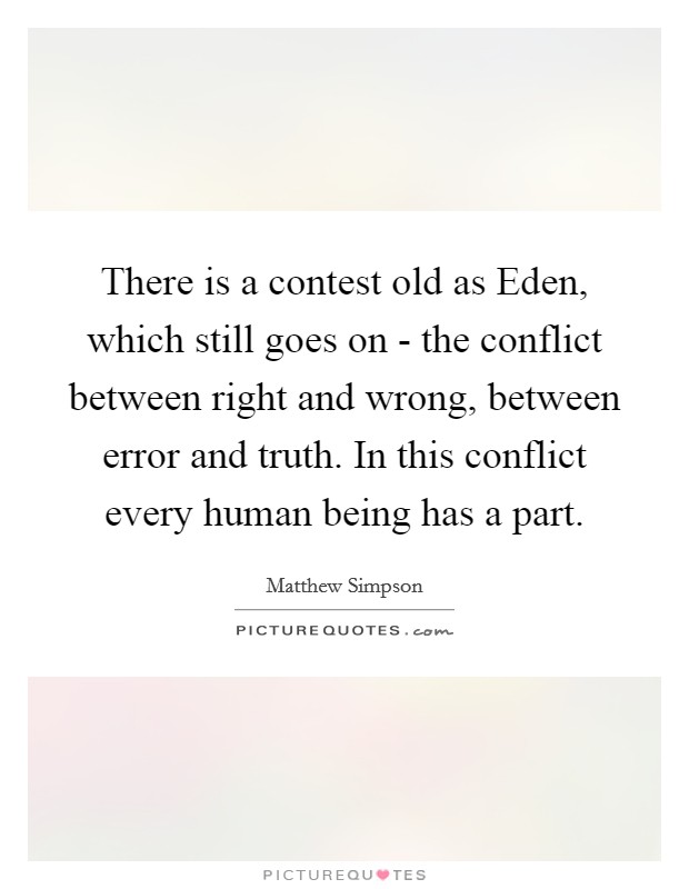 There is a contest old as Eden, which still goes on - the conflict between right and wrong, between error and truth. In this conflict every human being has a part Picture Quote #1