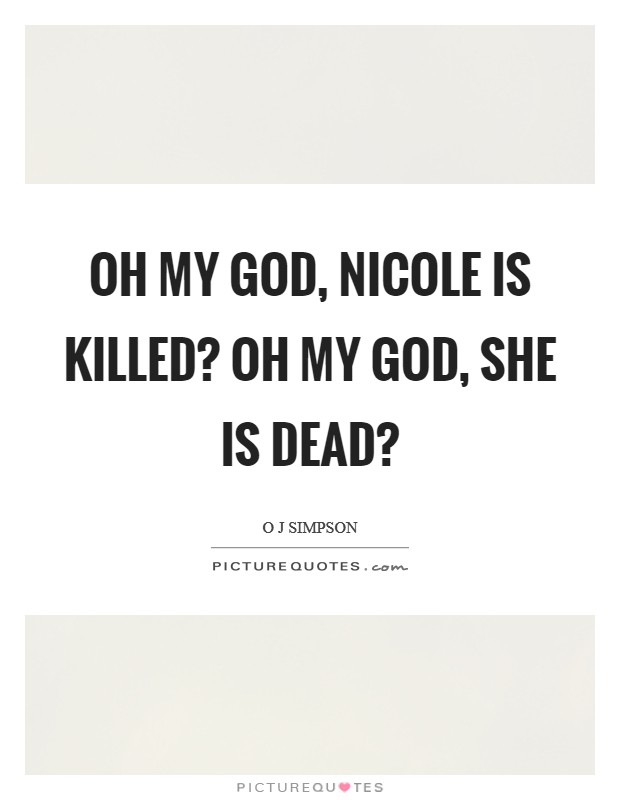 Oh my God, nicole is killed? Oh my God, she is dead? Picture Quote #1