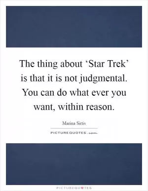 The thing about ‘Star Trek’ is that it is not judgmental. You can do what ever you want, within reason Picture Quote #1