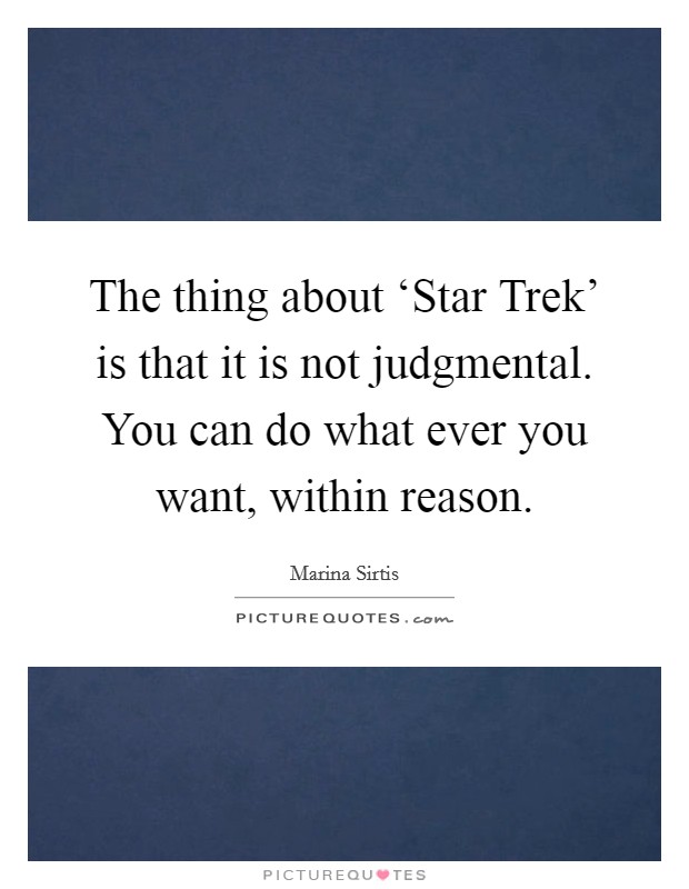 The thing about ‘Star Trek' is that it is not judgmental. You can do what ever you want, within reason Picture Quote #1
