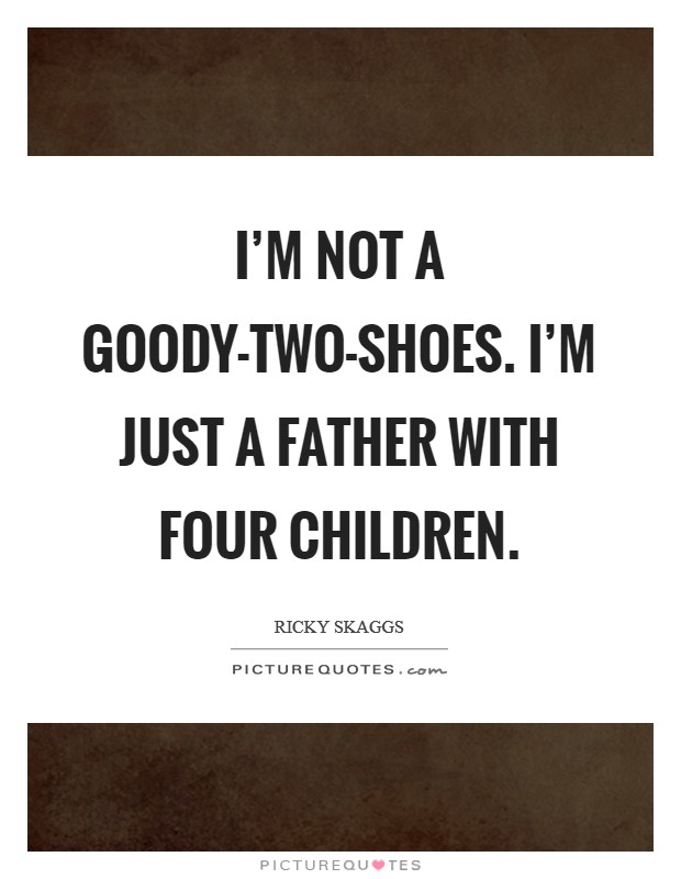 I'm not a goody-two-shoes. I'm just a father with four children Picture Quote #1
