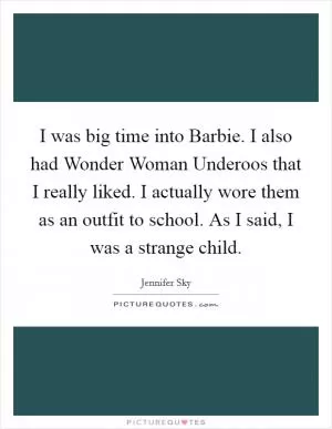 I was big time into Barbie. I also had Wonder Woman Underoos that I really liked. I actually wore them as an outfit to school. As I said, I was a strange child Picture Quote #1