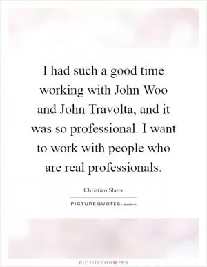 I had such a good time working with John Woo and John Travolta, and it was so professional. I want to work with people who are real professionals Picture Quote #1