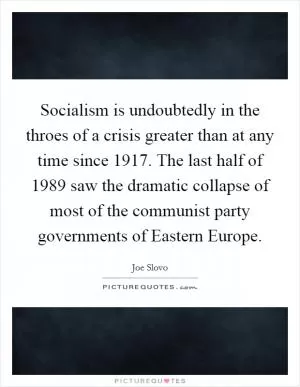 Socialism is undoubtedly in the throes of a crisis greater than at any time since 1917. The last half of 1989 saw the dramatic collapse of most of the communist party governments of Eastern Europe Picture Quote #1