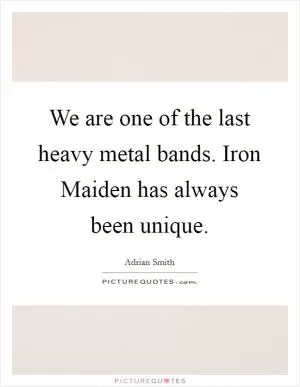 We are one of the last heavy metal bands. Iron Maiden has always been unique Picture Quote #1