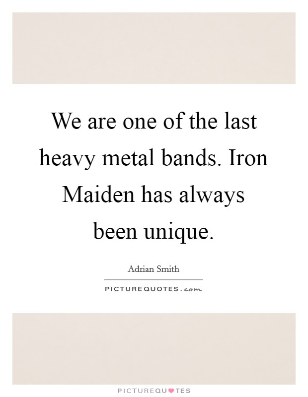 We are one of the last heavy metal bands. Iron Maiden has always been unique Picture Quote #1
