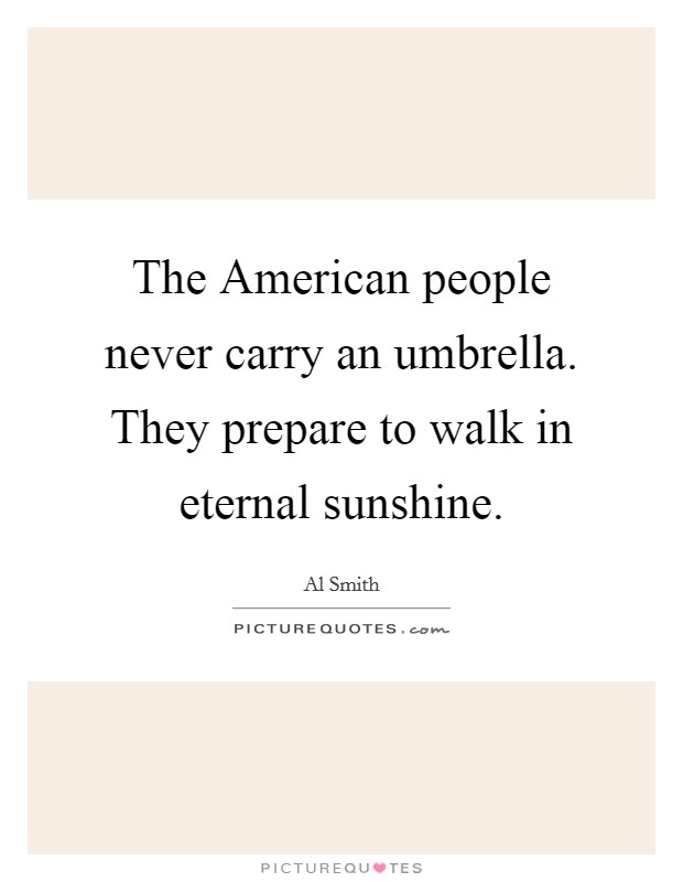 The American people never carry an umbrella. They prepare to walk in eternal sunshine Picture Quote #1
