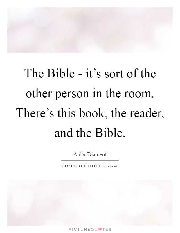 The Bible - it's sort of the other person in the room. There's this book, the reader, and the Bible Picture Quote #1