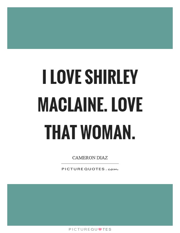 I love Shirley Maclaine. Love that woman Picture Quote #1