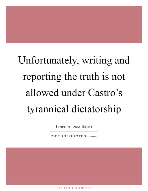 Unfortunately, writing and reporting the truth is not allowed under Castro's tyrannical dictatorship Picture Quote #1