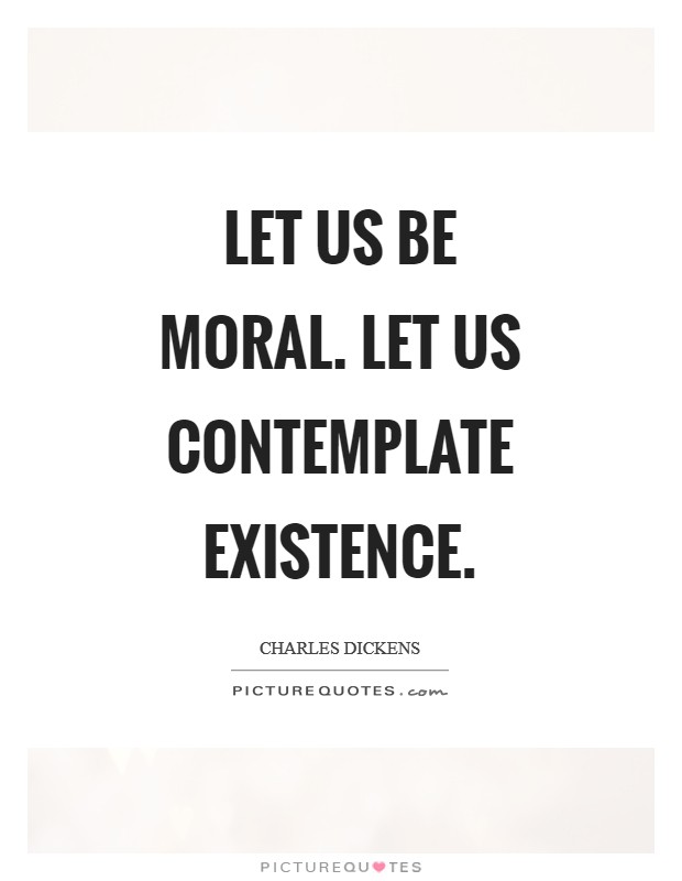 Let us be moral. Let us contemplate existence Picture Quote #1