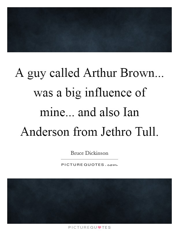 A guy called Arthur Brown... was a big influence of mine... and also Ian Anderson from Jethro Tull Picture Quote #1