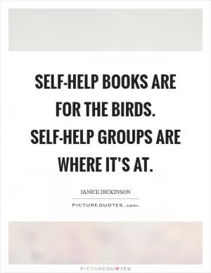 Self-help books are for the birds. Self-help groups are where it’s at Picture Quote #1