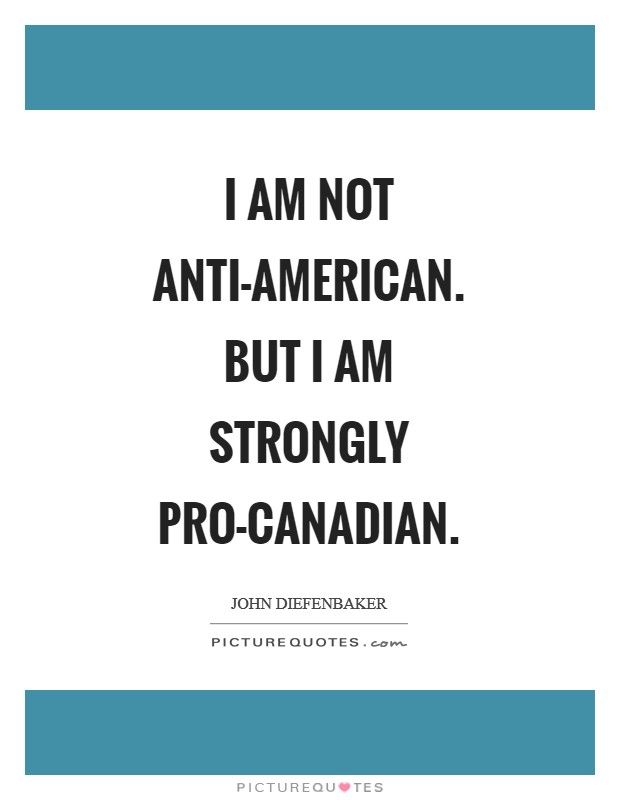 I am not anti-American. But I am strongly pro-Canadian Picture Quote #1