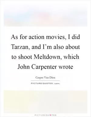 As for action movies, I did Tarzan, and I’m also about to shoot Meltdown, which John Carpenter wrote Picture Quote #1