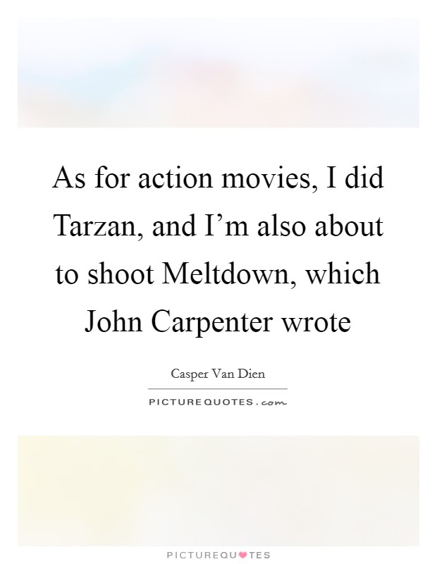 As for action movies, I did Tarzan, and I'm also about to shoot Meltdown, which John Carpenter wrote Picture Quote #1