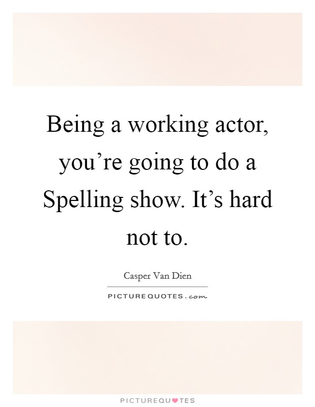Being a working actor, you're going to do a Spelling show. It's hard not to Picture Quote #1