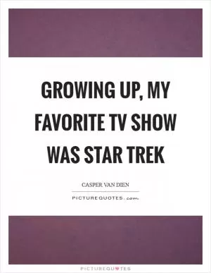 Growing up, my favorite TV show was Star Trek Picture Quote #1