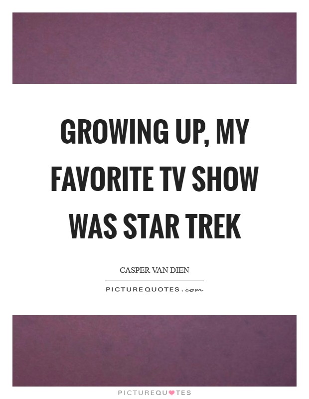 Growing up, my favorite TV show was Star Trek Picture Quote #1