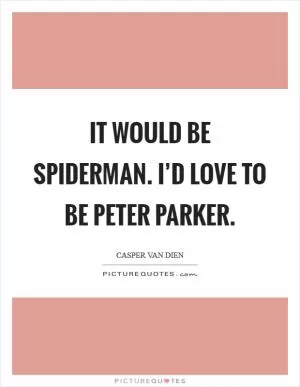 It would be Spiderman. I’d love to be Peter Parker Picture Quote #1