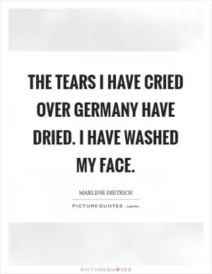 The tears I have cried over Germany have dried. I have washed my face Picture Quote #1