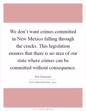 We don’t want crimes committed in New Mexico falling through the cracks. This legislation ensures that there is no area of our state where crimes can be committed without consequence Picture Quote #1