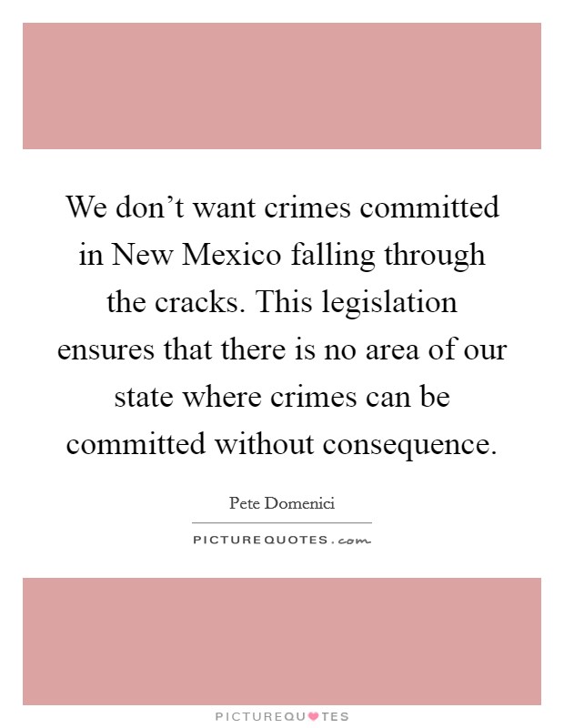 We don't want crimes committed in New Mexico falling through the cracks. This legislation ensures that there is no area of our state where crimes can be committed without consequence Picture Quote #1