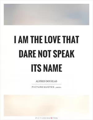 I am the Love that dare not speak its name Picture Quote #1