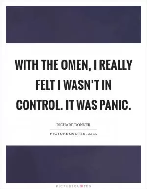 With the Omen, I really felt I wasn’t in control. It was panic Picture Quote #1