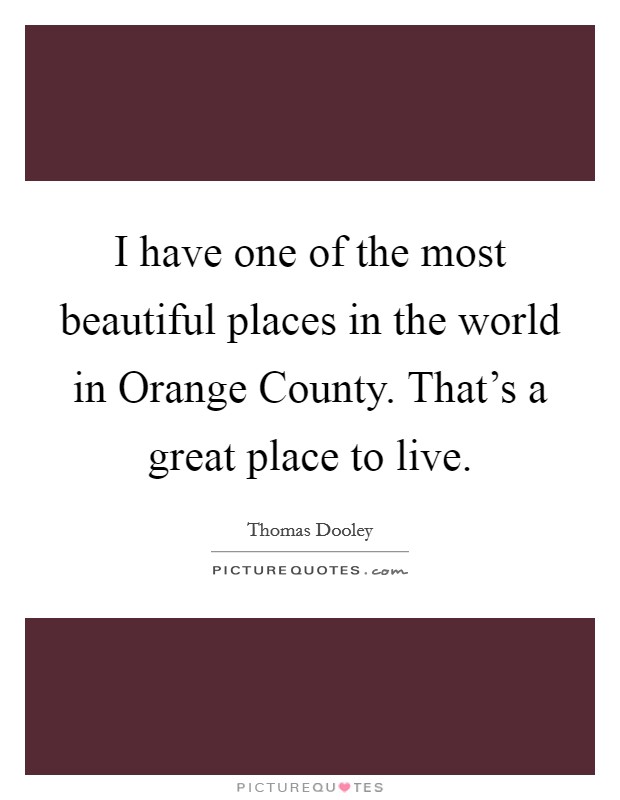 I have one of the most beautiful places in the world in Orange County. That's a great place to live Picture Quote #1