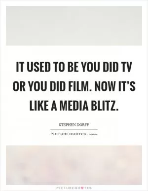 It used to be you did TV or you did film. Now it’s like a media blitz Picture Quote #1