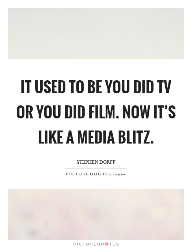 It used to be you did TV or you did film. Now it's like a media blitz Picture Quote #1