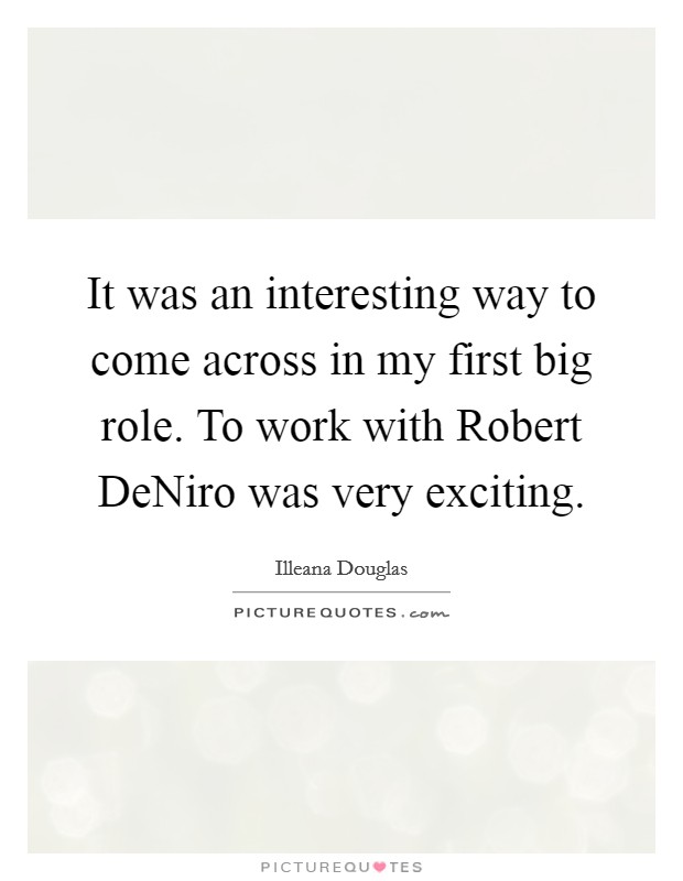 It was an interesting way to come across in my first big role. To work with Robert DeNiro was very exciting Picture Quote #1