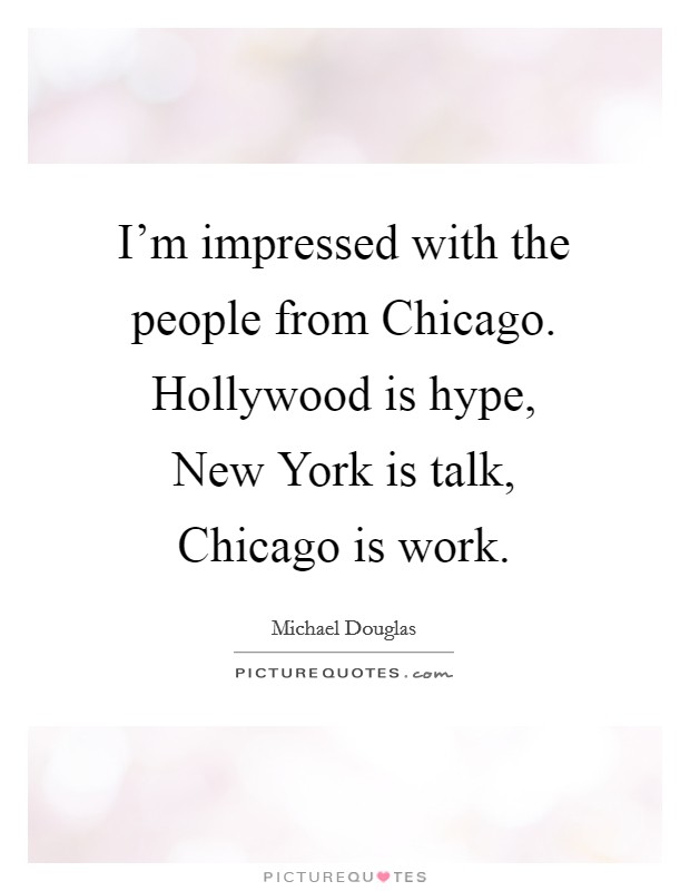 I'm impressed with the people from Chicago. Hollywood is hype, New York is talk, Chicago is work Picture Quote #1