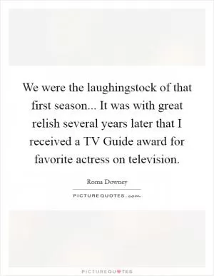 We were the laughingstock of that first season... It was with great relish several years later that I received a TV Guide award for favorite actress on television Picture Quote #1