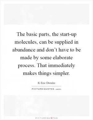 The basic parts, the start-up molecules, can be supplied in abundance and don’t have to be made by some elaborate process. That immediately makes things simpler Picture Quote #1