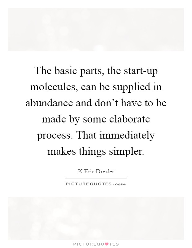 The basic parts, the start-up molecules, can be supplied in abundance and don't have to be made by some elaborate process. That immediately makes things simpler Picture Quote #1