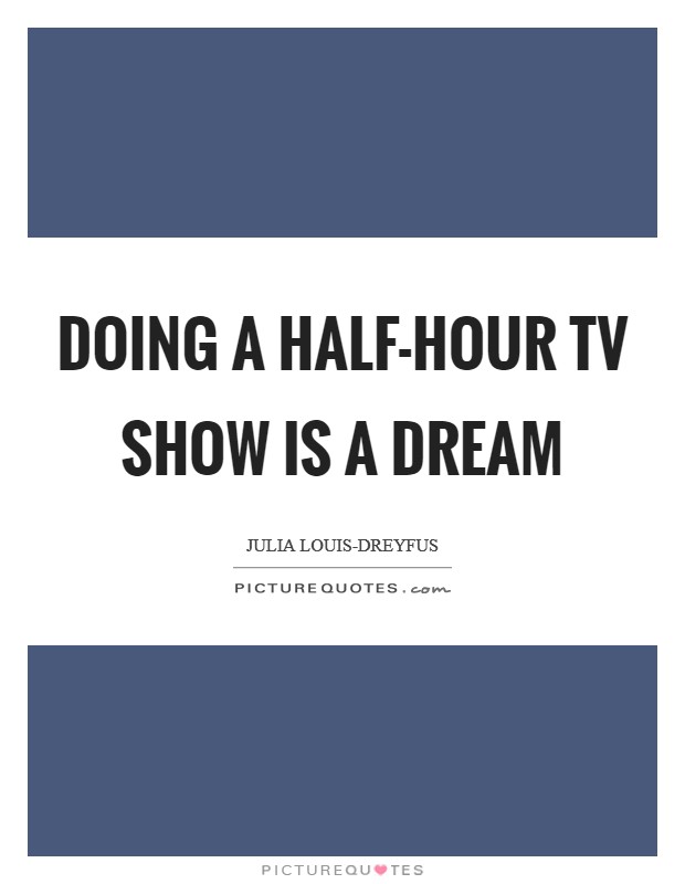 Doing a half-hour TV show is a dream Picture Quote #1