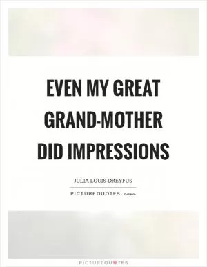 Even my great grand-mother did impressions Picture Quote #1