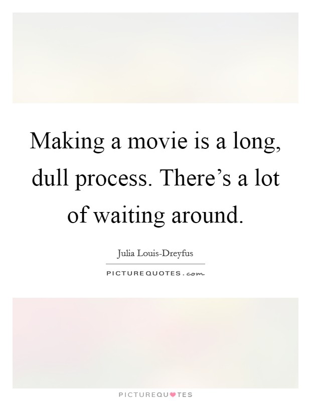 Making a movie is a long, dull process. There's a lot of waiting around Picture Quote #1