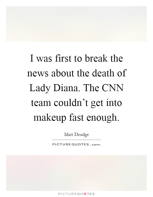 I was first to break the news about the death of Lady Diana. The CNN team couldn't get into makeup fast enough Picture Quote #1