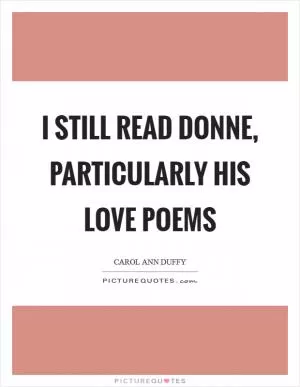 I still read Donne, particularly his love poems Picture Quote #1