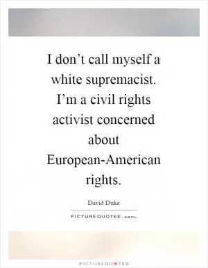 I don’t call myself a white supremacist. I’m a civil rights activist concerned about European-American rights Picture Quote #1