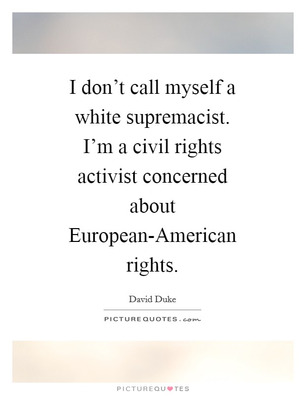 I don't call myself a white supremacist. I'm a civil rights activist concerned about European-American rights Picture Quote #1