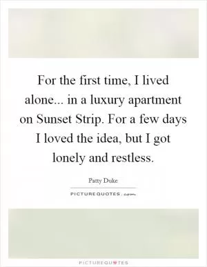 For the first time, I lived alone... in a luxury apartment on Sunset Strip. For a few days I loved the idea, but I got lonely and restless Picture Quote #1