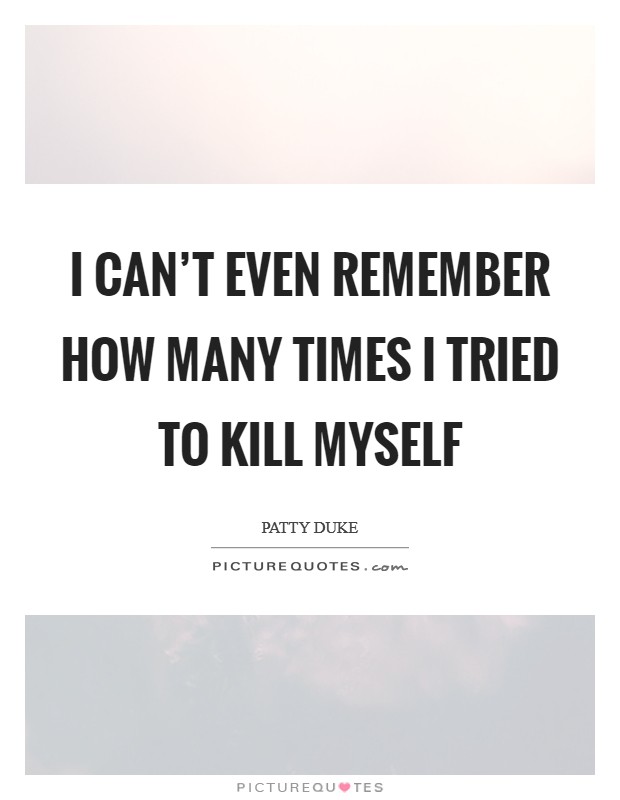 I can't even remember how many times I tried to kill myself Picture Quote #1