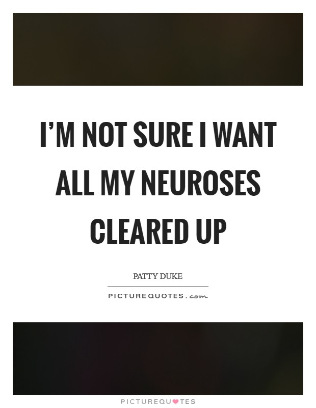I'm not sure I want all my neuroses cleared up Picture Quote #1
