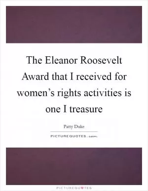 The Eleanor Roosevelt Award that I received for women’s rights activities is one I treasure Picture Quote #1